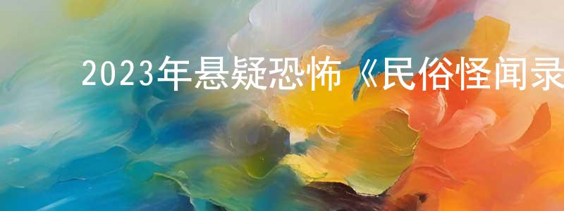 ﻿包文文的网络影视资源,﻿2023年悬疑恐怖《民俗怪闻录之诡戏班》HD国语中字迅雷下载_电影天堂